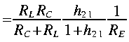 
~ = frac{R_L R_C}{R_C + R_L}frac{h_{2 1}}{1 + h_{2 1}}frac{1}{R_E}
