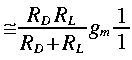 
~ simeq frac{R_D R_L}{R_D + R_L} g_m frac {1}{1} 
